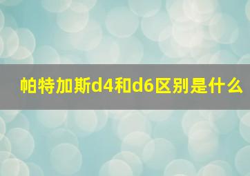 帕特加斯d4和d6区别是什么