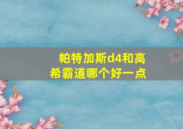 帕特加斯d4和高希霸道哪个好一点