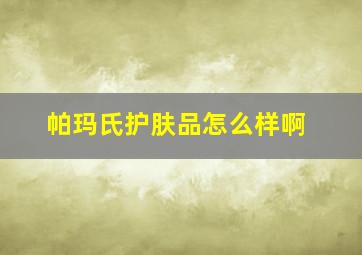 帕玛氏护肤品怎么样啊