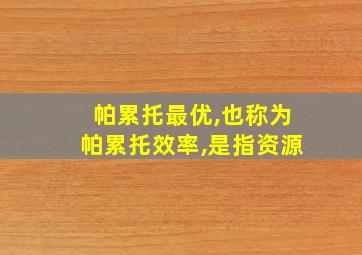 帕累托最优,也称为帕累托效率,是指资源