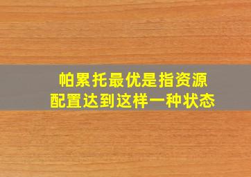 帕累托最优是指资源配置达到这样一种状态