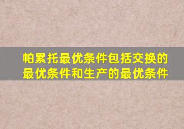 帕累托最优条件包括交换的最优条件和生产的最优条件