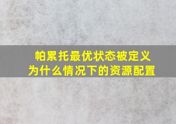 帕累托最优状态被定义为什么情况下的资源配置