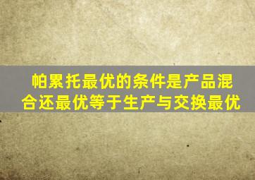 帕累托最优的条件是产品混合还最优等于生产与交换最优