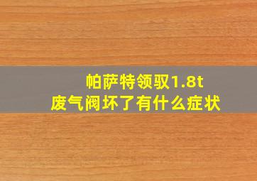 帕萨特领驭1.8t废气阀坏了有什么症状