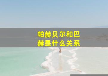 帕赫贝尔和巴赫是什么关系