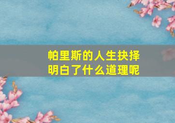 帕里斯的人生抉择明白了什么道理呢