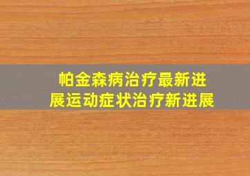 帕金森病治疗最新进展运动症状治疗新进展