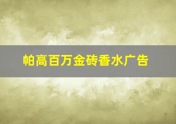 帕高百万金砖香水广告