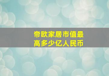 帝欧家居市值最高多少亿人民币