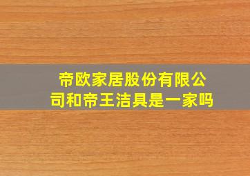 帝欧家居股份有限公司和帝王洁具是一家吗