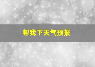 帮我下天气预报