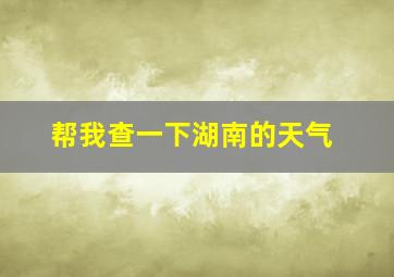 帮我查一下湖南的天气