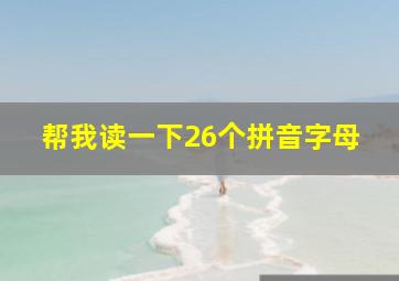 帮我读一下26个拼音字母