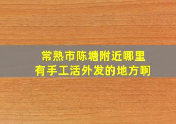 常熟市陈塘附近哪里有手工活外发的地方啊