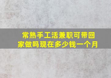 常熟手工活兼职可带回家做吗现在多少钱一个月