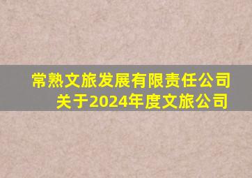 常熟文旅发展有限责任公司关于2024年度文旅公司