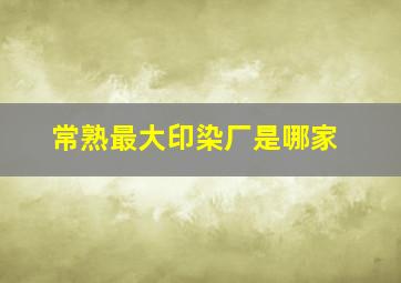 常熟最大印染厂是哪家