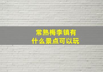 常熟梅李镇有什么景点可以玩