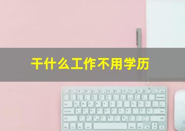 干什么工作不用学历