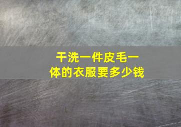 干洗一件皮毛一体的衣服要多少钱