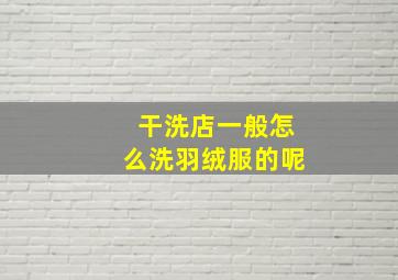 干洗店一般怎么洗羽绒服的呢