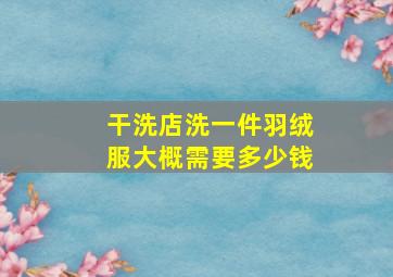 干洗店洗一件羽绒服大概需要多少钱