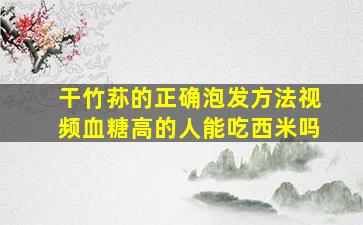 干竹荪的正确泡发方法视频血糖高的人能吃西米吗