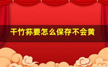 干竹荪要怎么保存不会黄