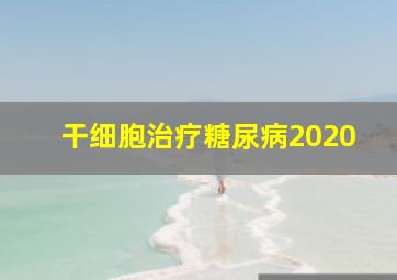 干细胞治疗糖尿病2020