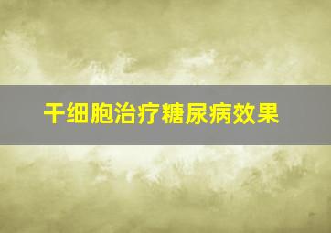 干细胞治疗糖尿病效果