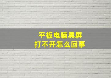 平板电脑黑屏打不开怎么回事