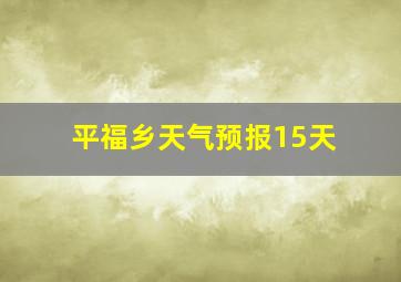 平福乡天气预报15天