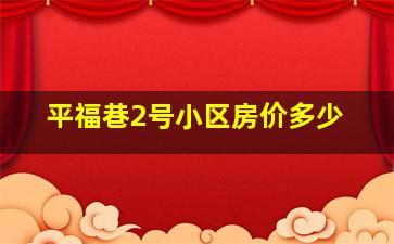 平福巷2号小区房价多少