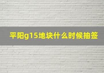 平阳g15地块什么时候抽签