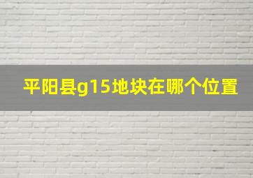 平阳县g15地块在哪个位置