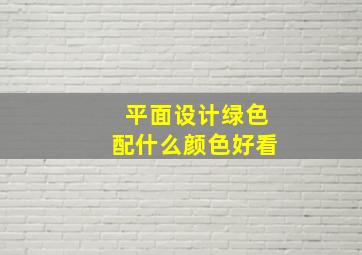 平面设计绿色配什么颜色好看