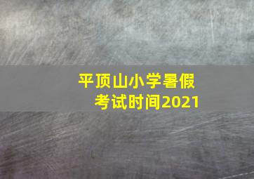 平顶山小学暑假考试时间2021