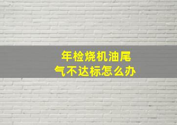 年检烧机油尾气不达标怎么办