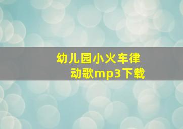 幼儿园小火车律动歌mp3下载