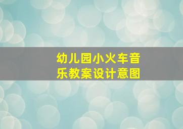 幼儿园小火车音乐教案设计意图