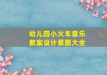 幼儿园小火车音乐教案设计意图大全