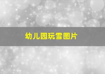 幼儿园玩雪图片