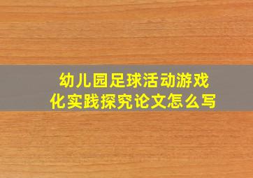 幼儿园足球活动游戏化实践探究论文怎么写