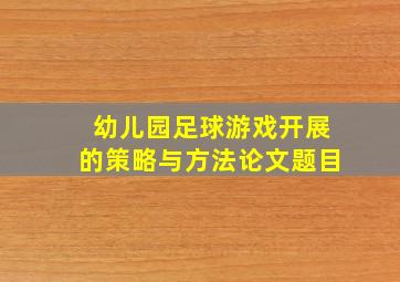 幼儿园足球游戏开展的策略与方法论文题目