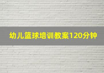 幼儿篮球培训教案120分钟