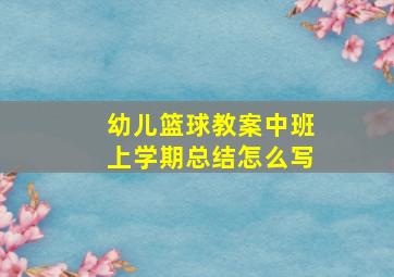 幼儿篮球教案中班上学期总结怎么写