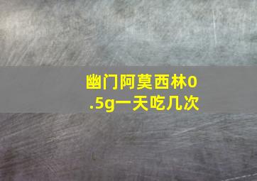 幽门阿莫西林0.5g一天吃几次