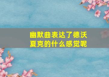 幽默曲表达了德沃夏克的什么感觉呢