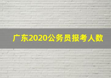 广东2020公务员报考人数